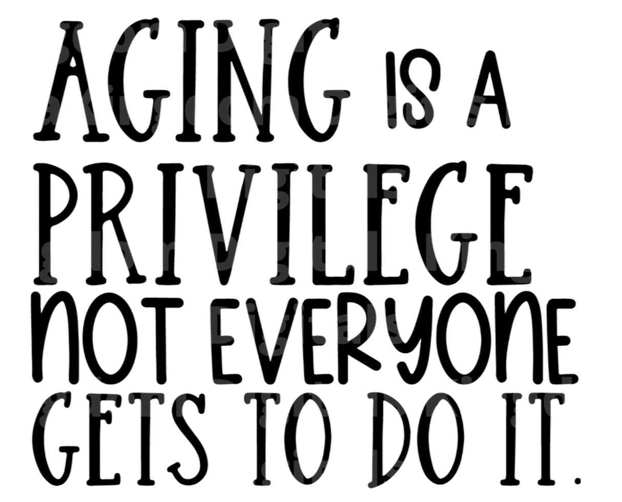 Aging is a Privilege Not Everyone Gets To Do It SVG Cut File