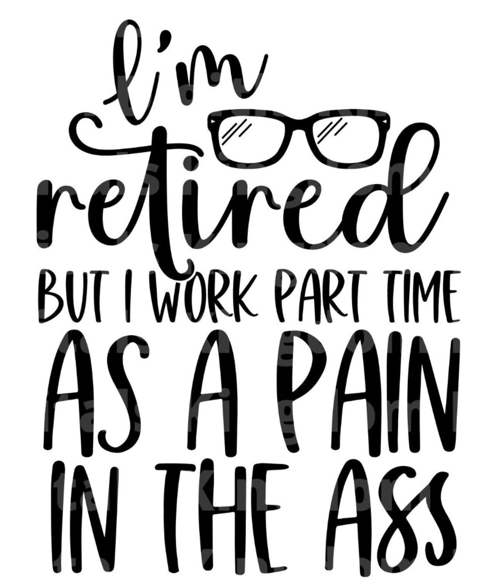 Im Retired But I work Part Time As A Pain In The Ass SVG Cut File