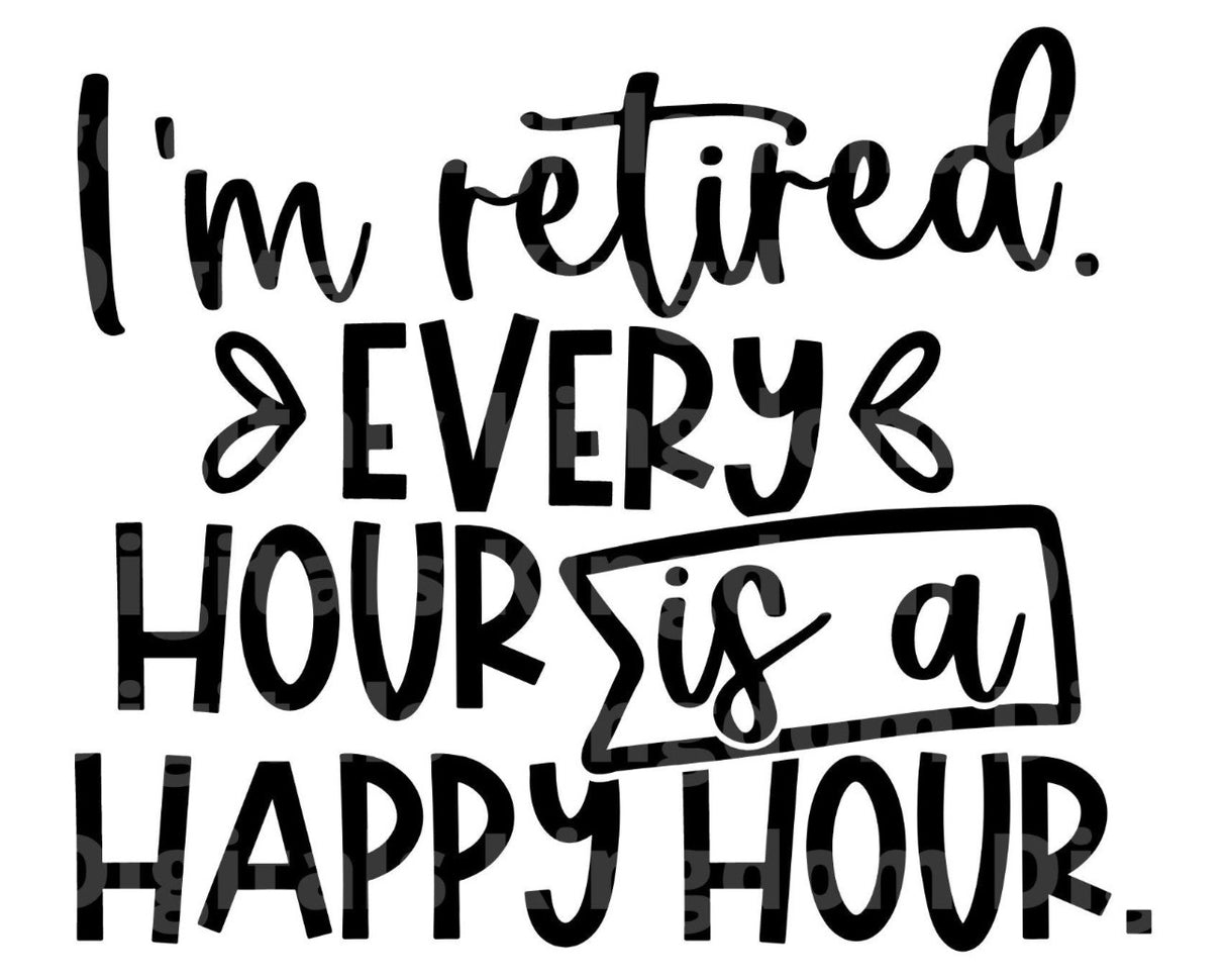 Im Retired Every Hour Is Happy Hour SVG Cut File