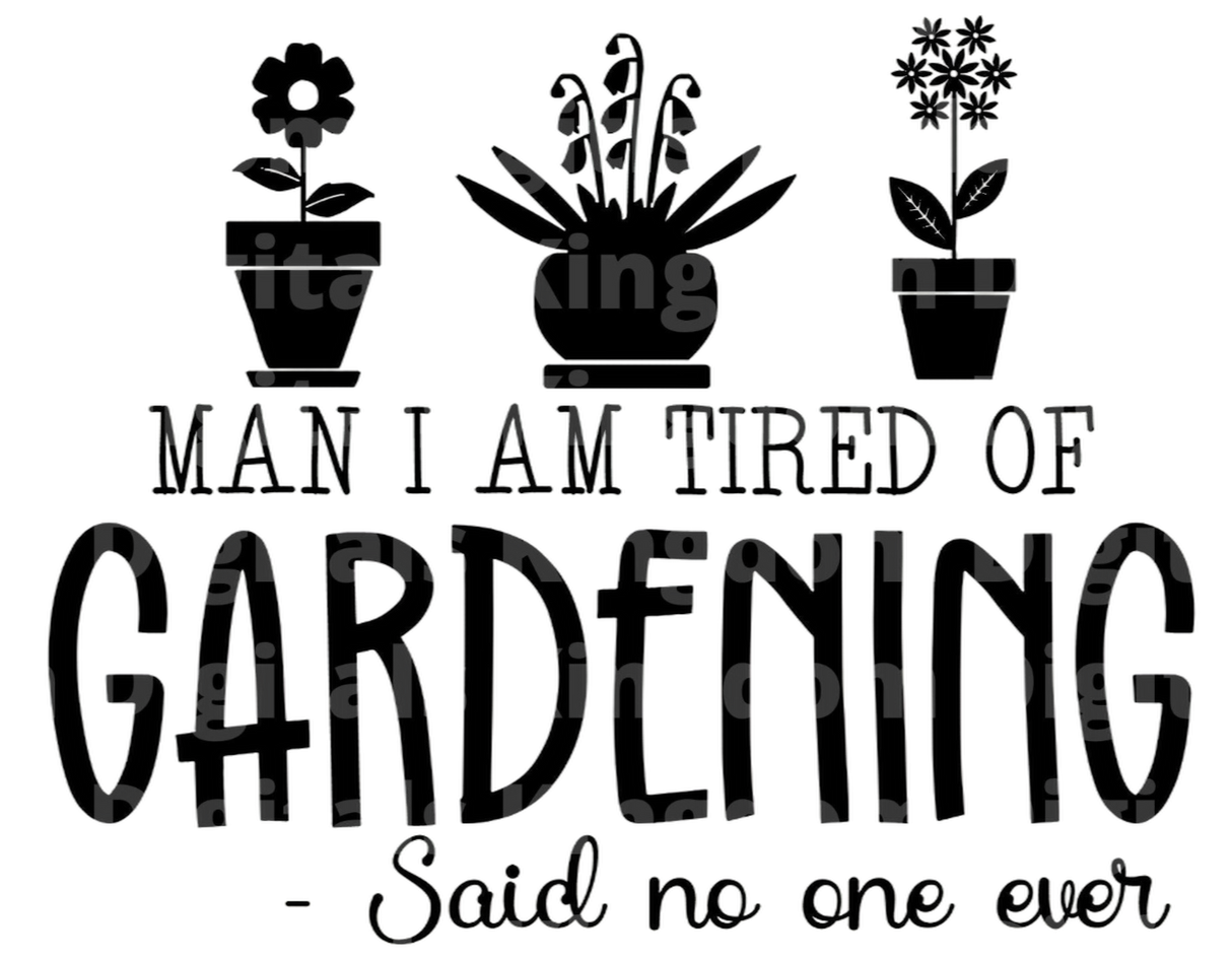 Man Im tried of Gardening said no one ever SVG Cut File