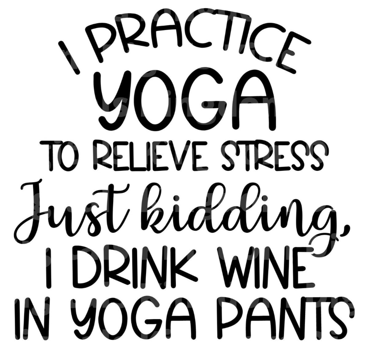 I Practice Yoga To Relieve Stress I Drink Wine In Yoga Pants SVG Cut File