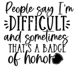 People Say I'm Difficult and Sometimes Its a Badge of Honor SVG Cut File