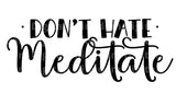 Dont Hate Meditate SVG Cut File