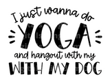 I Just Wanna Do Yoga & Hangout With My Dog SVG Cut File