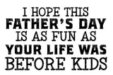 I Hope Your Fathers Day Is As Fun As Your Life Was Before Kids SVG Cut File