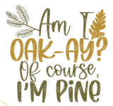 Am I oak-ay? Of course, I'm pine SVG Cut File