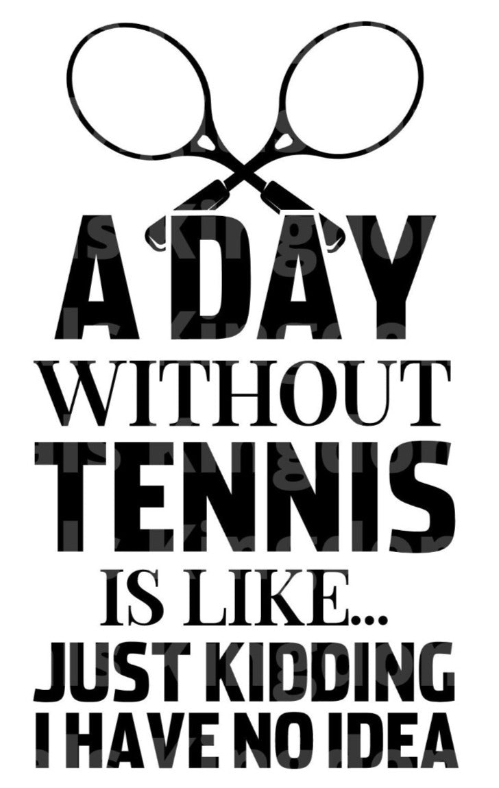 A Day Without Tennis Just Kidding I have No Idea SVG Cut File