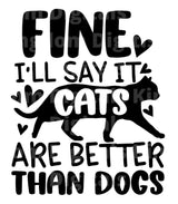 Fine I'll Say It Cats Are Better Than Dogs SVG Cut File