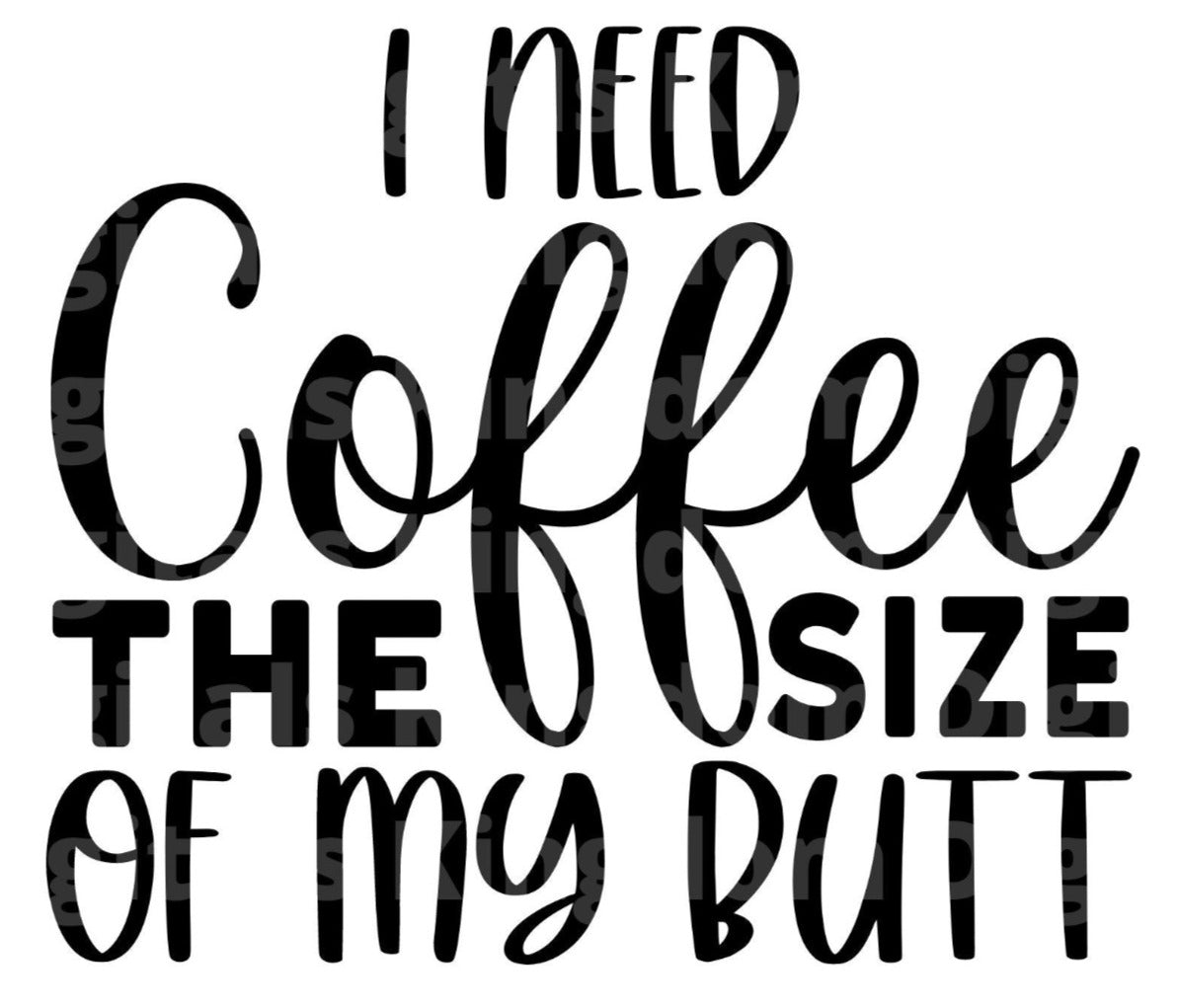 I need Coffee The Size Of My Butt SVG Cut File