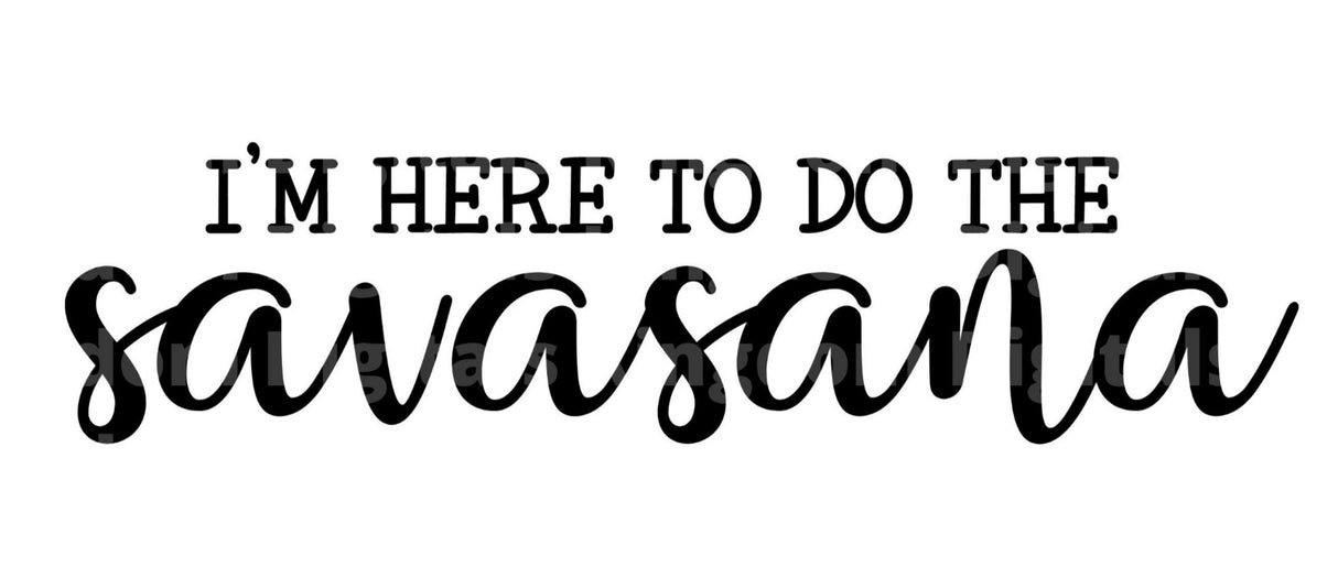 Im Here To Do Savasana SVG Cut File