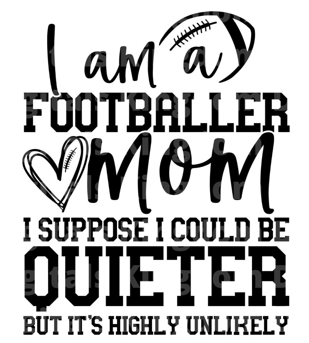 I am a Footballer Mom. I suppose I could be quieter but it's highly unlikely SVG Cut File