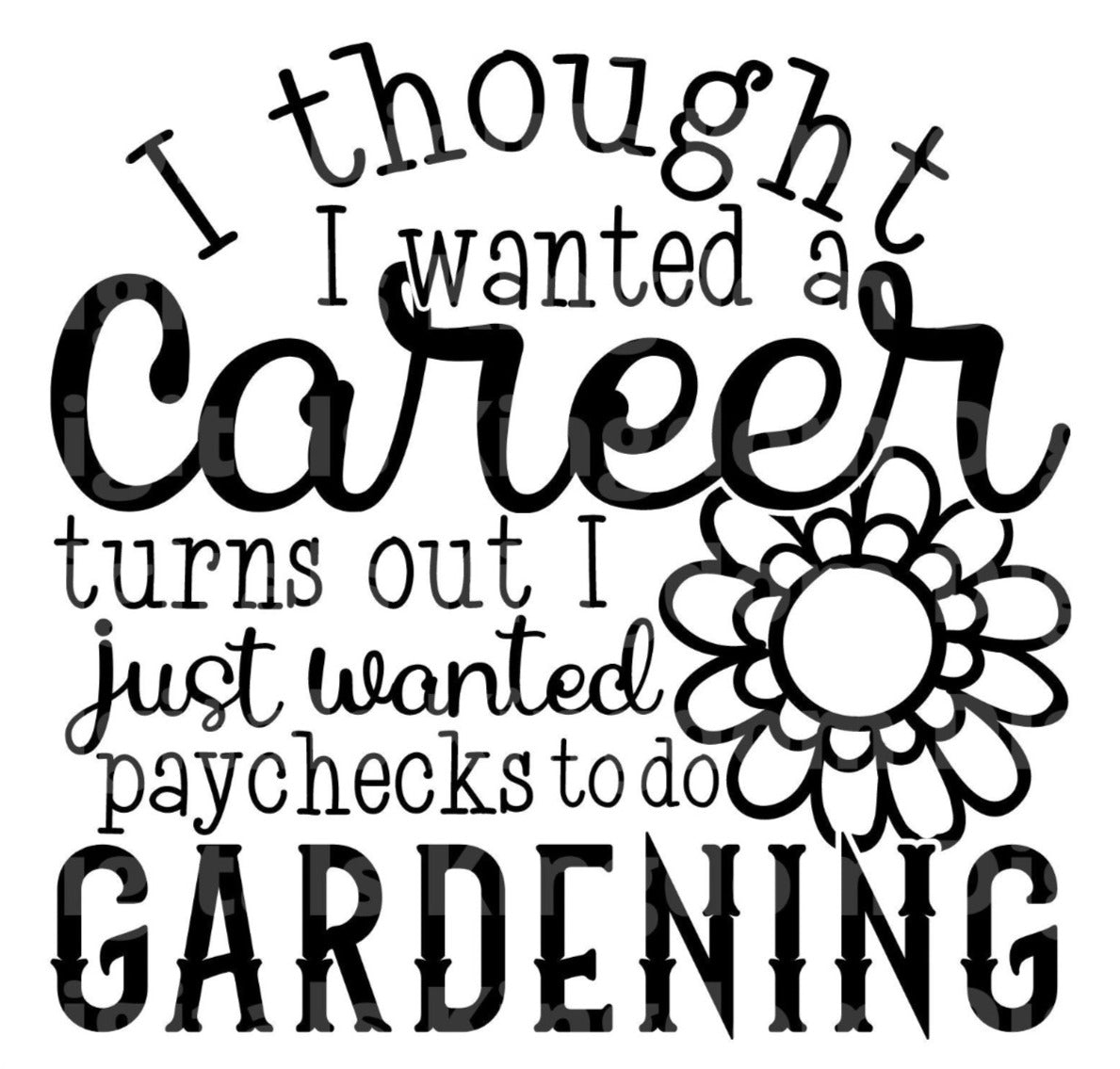 I thought I wanted A Career turns Out I want to Garden SVG Cut File